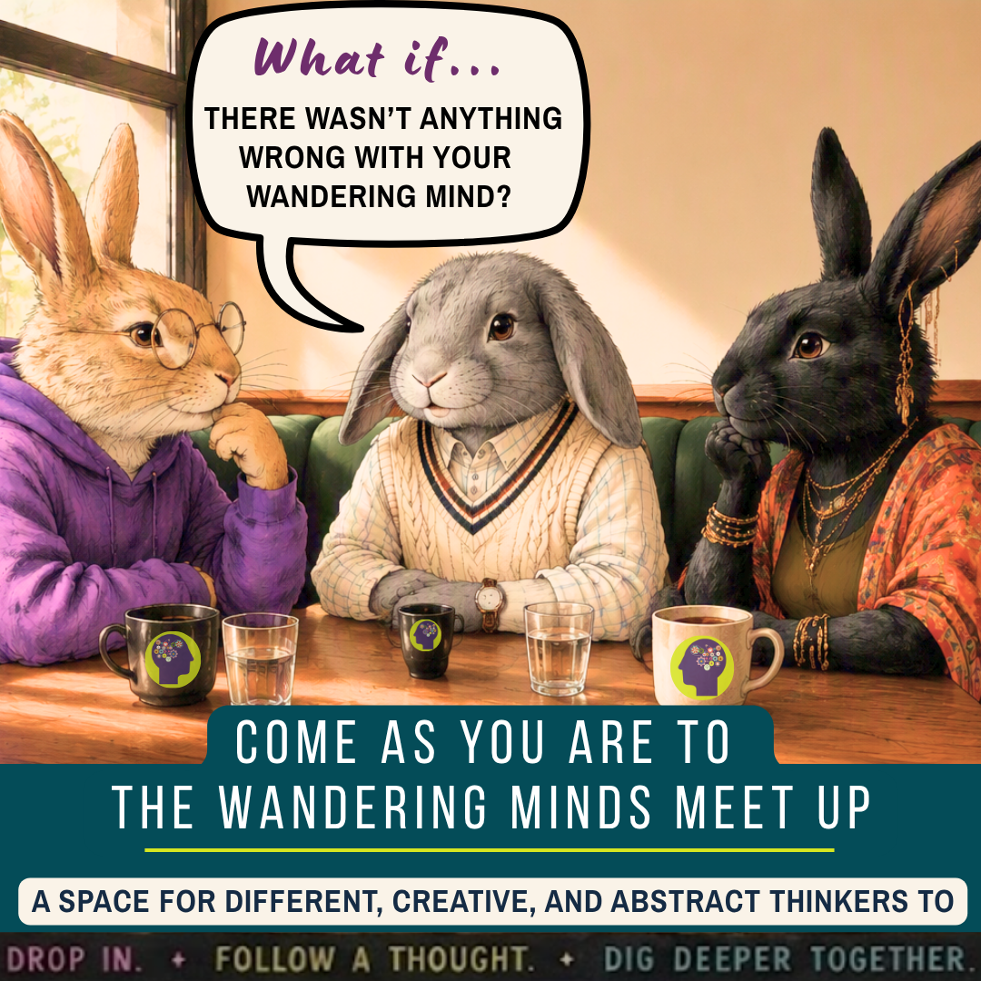 The Wandering Minds Meet Up Looking for a place where your thoughts can wander, your curiosity is welcome, and you can connect with people who get it? Join us for a relaxed local meet-up for neurodivergent adults—and anyone who suspects they may be neurodivergent. Come as you are. Share if you’d like. Listen if you’d rather. There’s no pressure to have all the answers—just good conversation, new perspectives, and space to follow a thought wherever it leads. Drop in. Follow a thought. Dig deeper together.